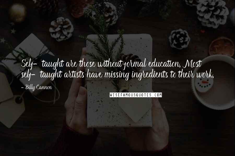 Billy Cannon Quotes: Self-taught are those without formal education. Most self-taught artists have missing ingredients to their work.