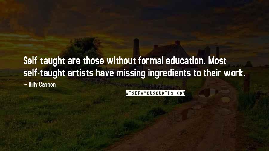 Billy Cannon Quotes: Self-taught are those without formal education. Most self-taught artists have missing ingredients to their work.