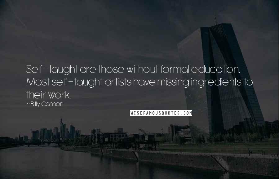 Billy Cannon Quotes: Self-taught are those without formal education. Most self-taught artists have missing ingredients to their work.