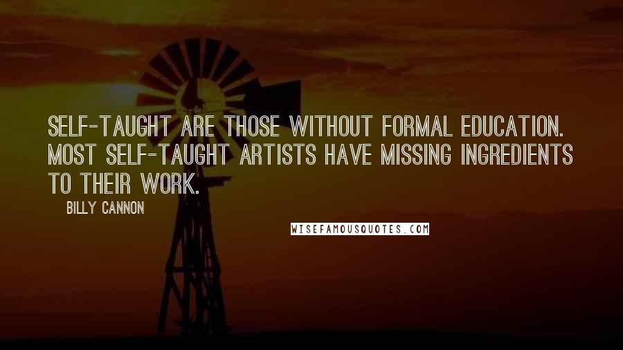 Billy Cannon Quotes: Self-taught are those without formal education. Most self-taught artists have missing ingredients to their work.