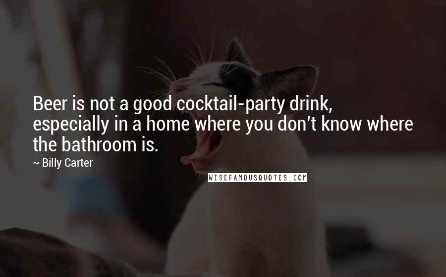 Billy Carter Quotes: Beer is not a good cocktail-party drink, especially in a home where you don't know where the bathroom is.