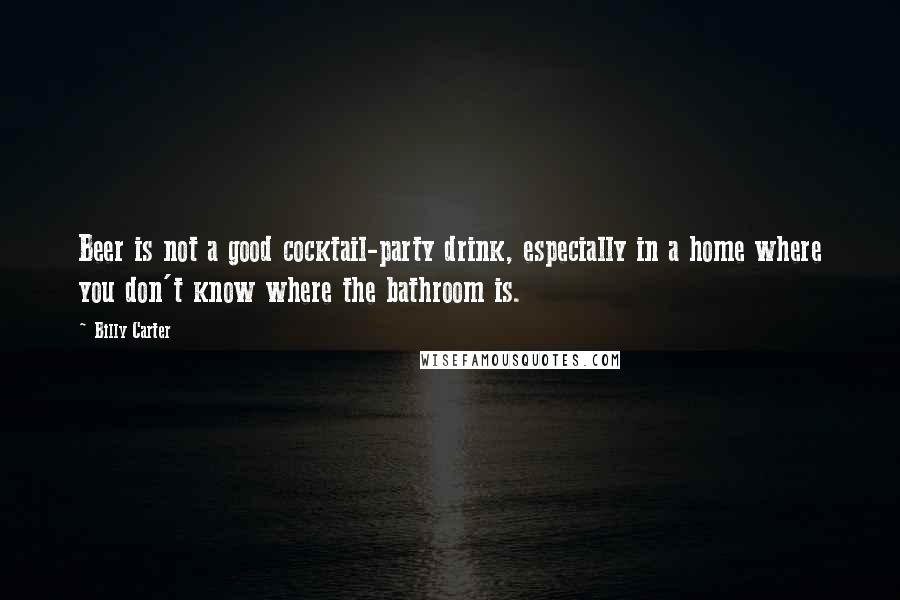 Billy Carter Quotes: Beer is not a good cocktail-party drink, especially in a home where you don't know where the bathroom is.