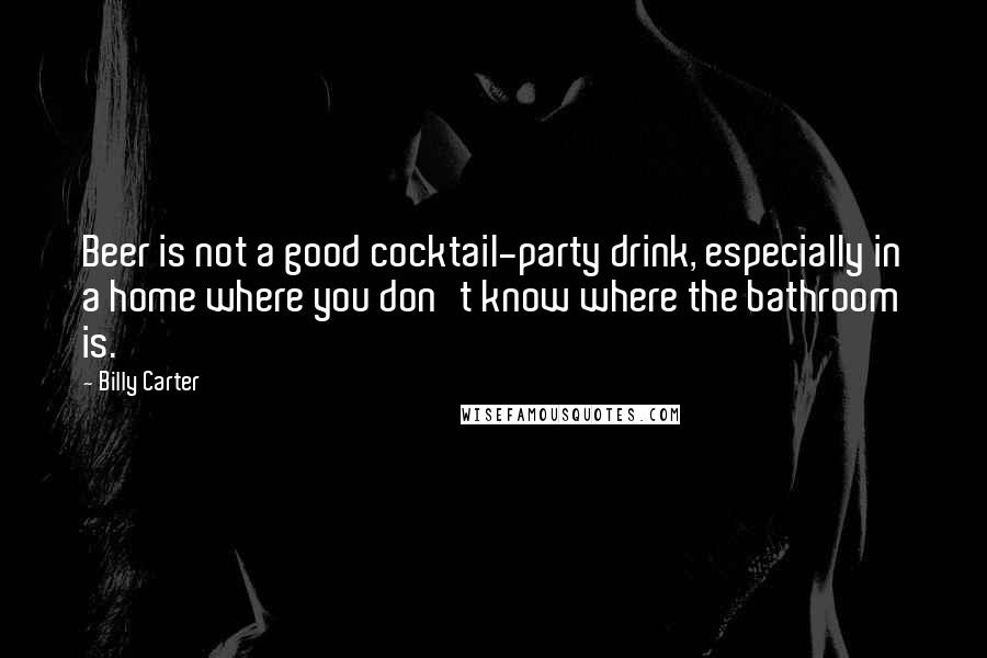 Billy Carter Quotes: Beer is not a good cocktail-party drink, especially in a home where you don't know where the bathroom is.