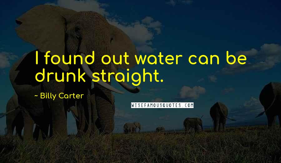 Billy Carter Quotes: I found out water can be drunk straight.