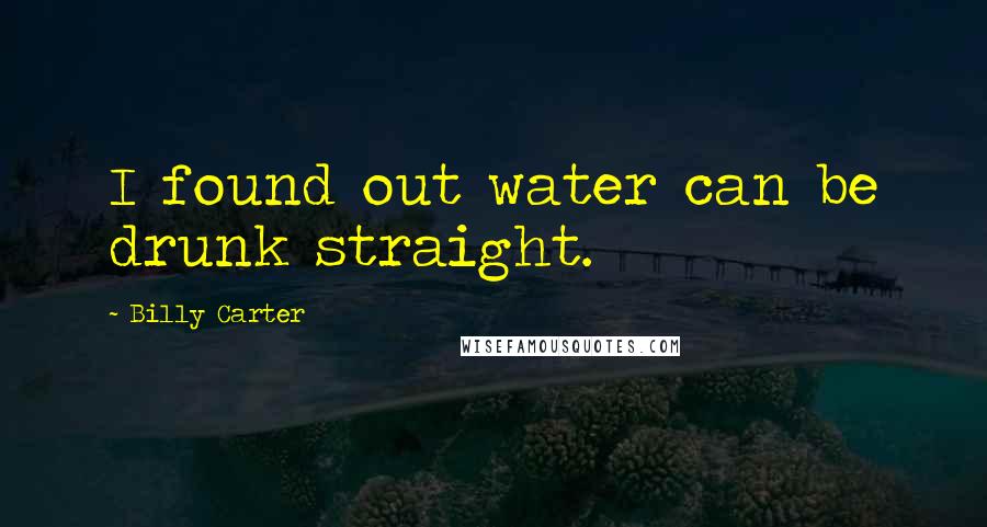 Billy Carter Quotes: I found out water can be drunk straight.