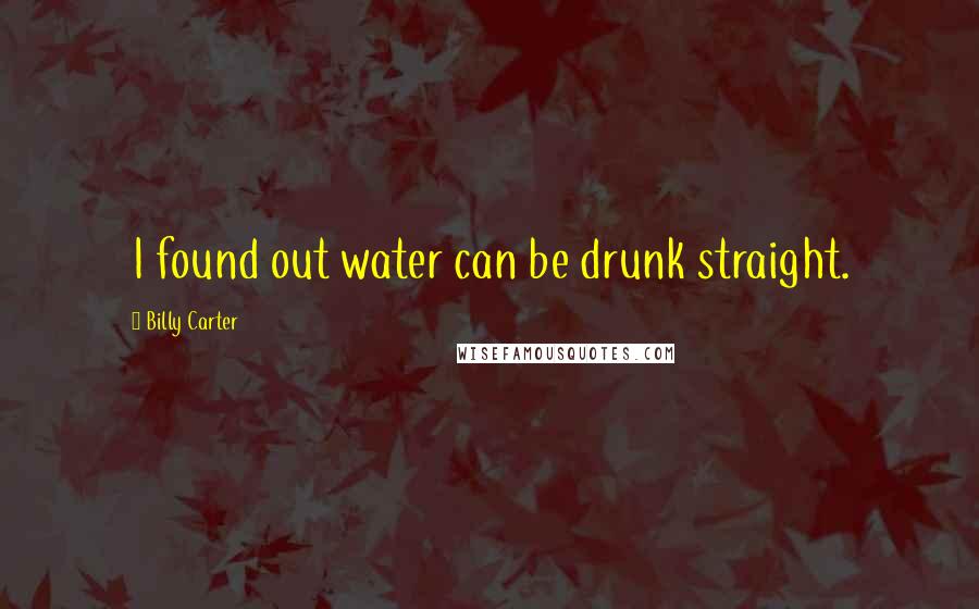 Billy Carter Quotes: I found out water can be drunk straight.