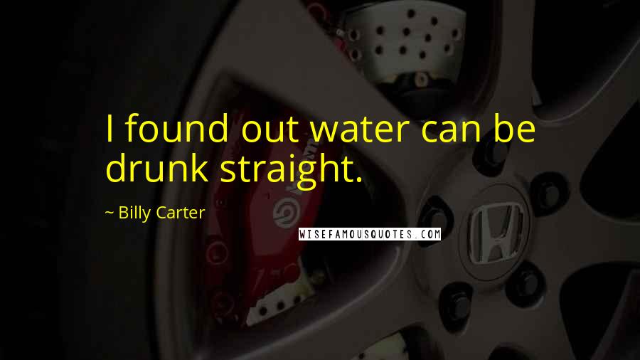 Billy Carter Quotes: I found out water can be drunk straight.