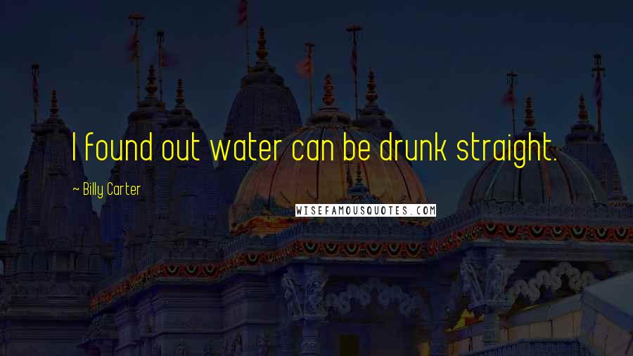 Billy Carter Quotes: I found out water can be drunk straight.