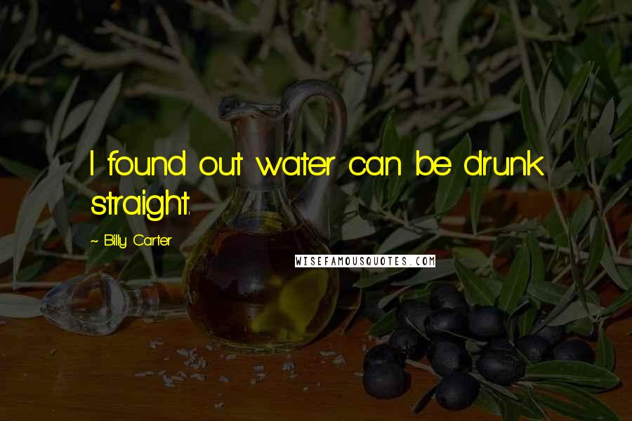 Billy Carter Quotes: I found out water can be drunk straight.