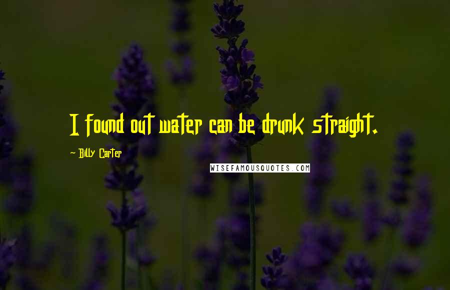 Billy Carter Quotes: I found out water can be drunk straight.