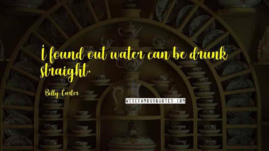 Billy Carter Quotes: I found out water can be drunk straight.