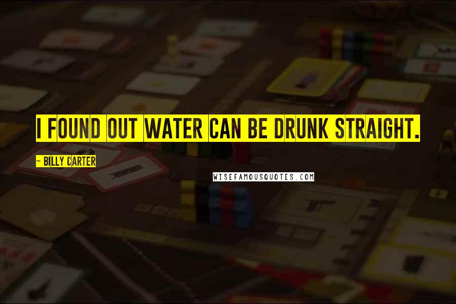Billy Carter Quotes: I found out water can be drunk straight.