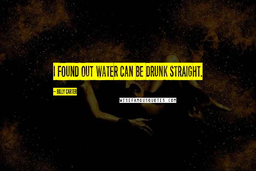 Billy Carter Quotes: I found out water can be drunk straight.