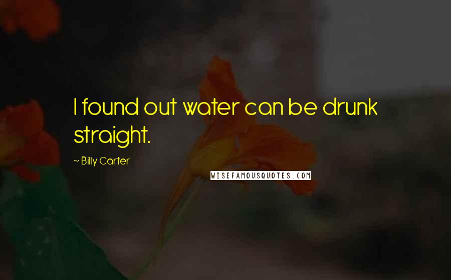 Billy Carter Quotes: I found out water can be drunk straight.