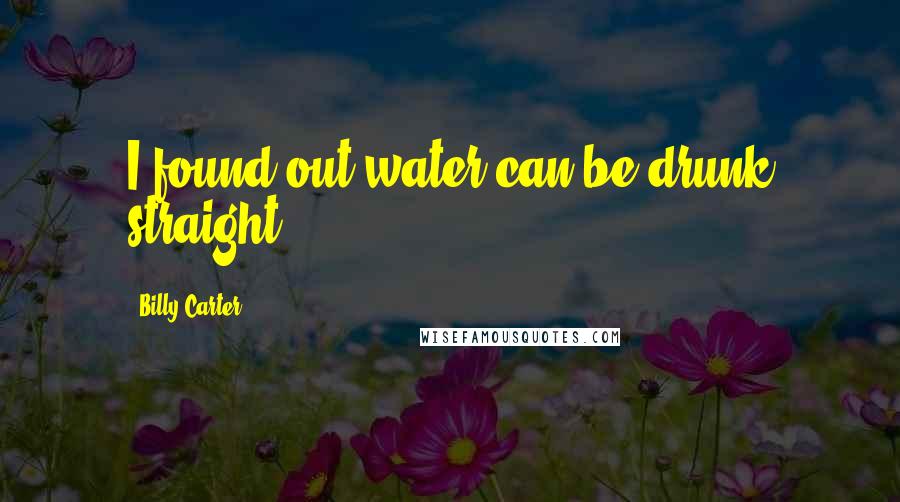 Billy Carter Quotes: I found out water can be drunk straight.