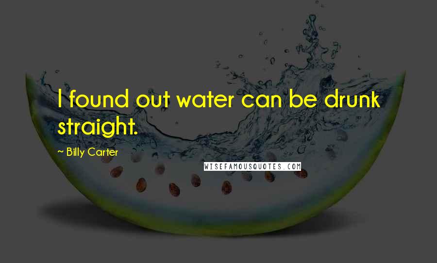 Billy Carter Quotes: I found out water can be drunk straight.