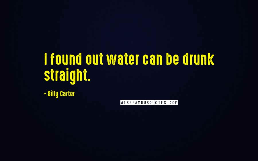 Billy Carter Quotes: I found out water can be drunk straight.