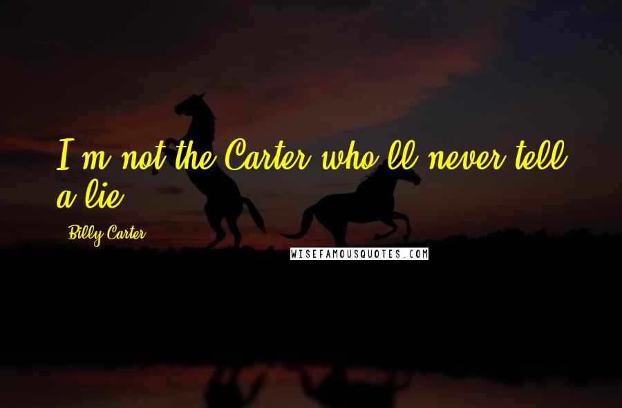 Billy Carter Quotes: I'm not the Carter who'll never tell a lie.