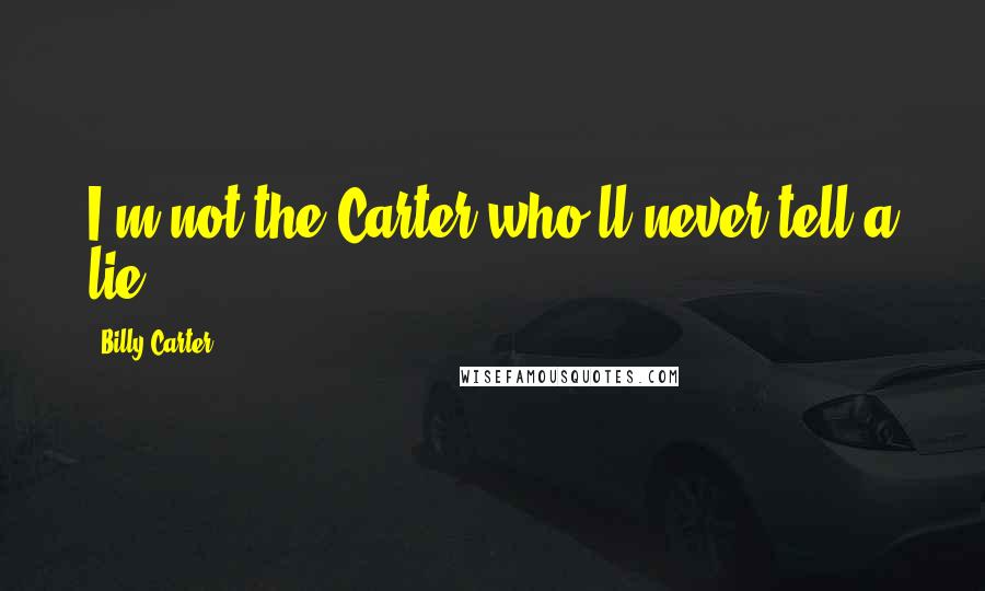 Billy Carter Quotes: I'm not the Carter who'll never tell a lie.