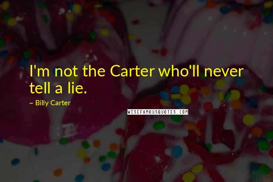 Billy Carter Quotes: I'm not the Carter who'll never tell a lie.