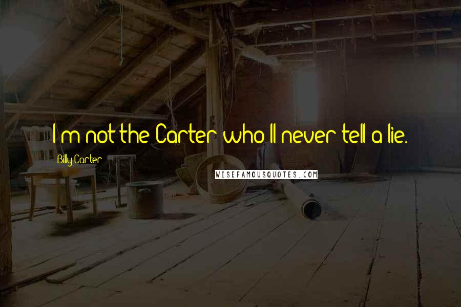 Billy Carter Quotes: I'm not the Carter who'll never tell a lie.