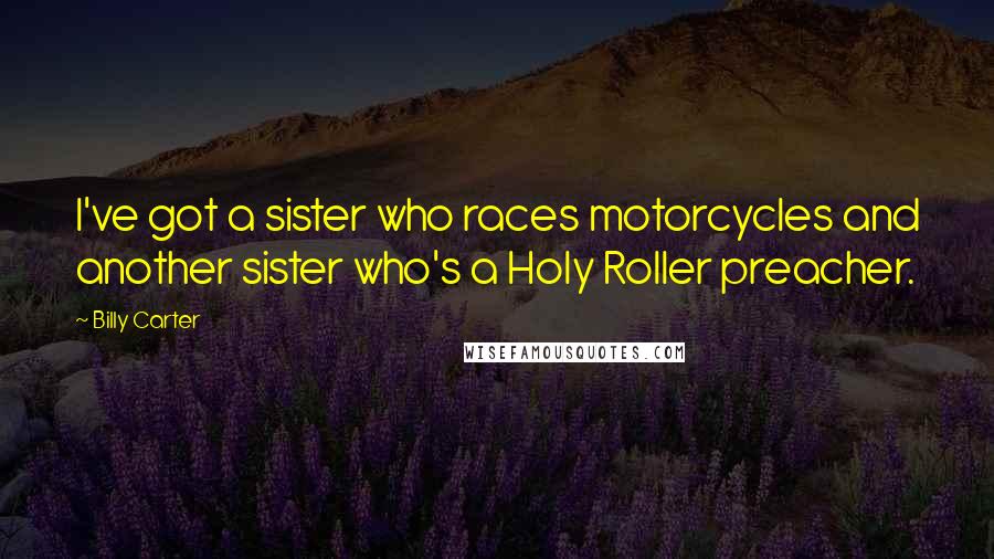Billy Carter Quotes: I've got a sister who races motorcycles and another sister who's a Holy Roller preacher.