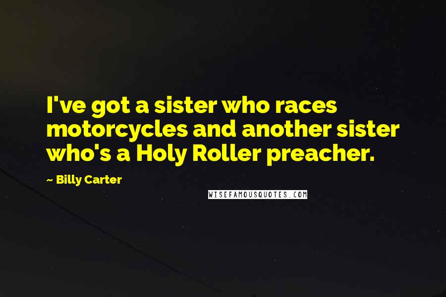 Billy Carter Quotes: I've got a sister who races motorcycles and another sister who's a Holy Roller preacher.