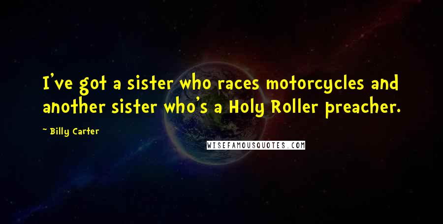 Billy Carter Quotes: I've got a sister who races motorcycles and another sister who's a Holy Roller preacher.