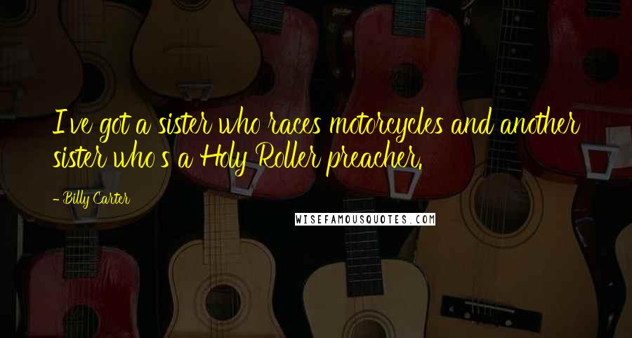 Billy Carter Quotes: I've got a sister who races motorcycles and another sister who's a Holy Roller preacher.