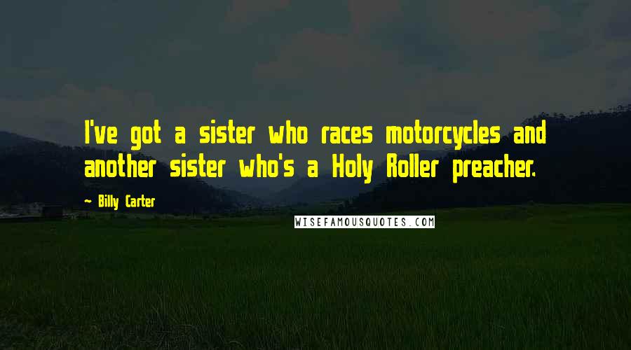 Billy Carter Quotes: I've got a sister who races motorcycles and another sister who's a Holy Roller preacher.