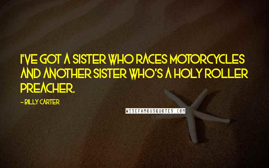 Billy Carter Quotes: I've got a sister who races motorcycles and another sister who's a Holy Roller preacher.