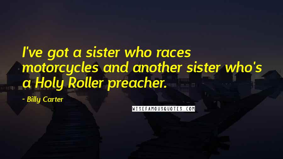 Billy Carter Quotes: I've got a sister who races motorcycles and another sister who's a Holy Roller preacher.