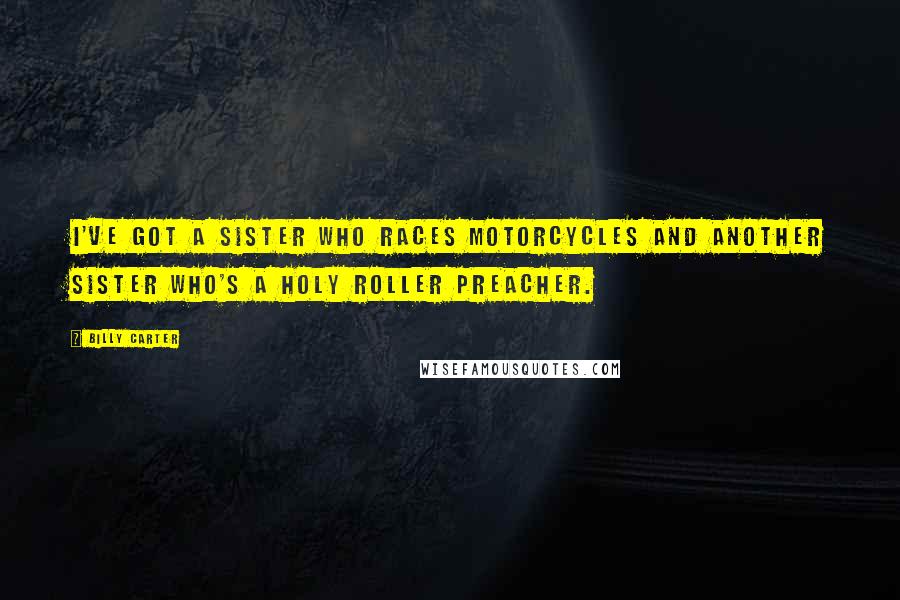 Billy Carter Quotes: I've got a sister who races motorcycles and another sister who's a Holy Roller preacher.