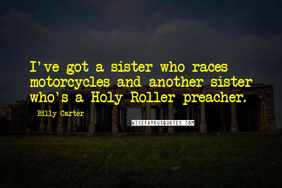 Billy Carter Quotes: I've got a sister who races motorcycles and another sister who's a Holy Roller preacher.