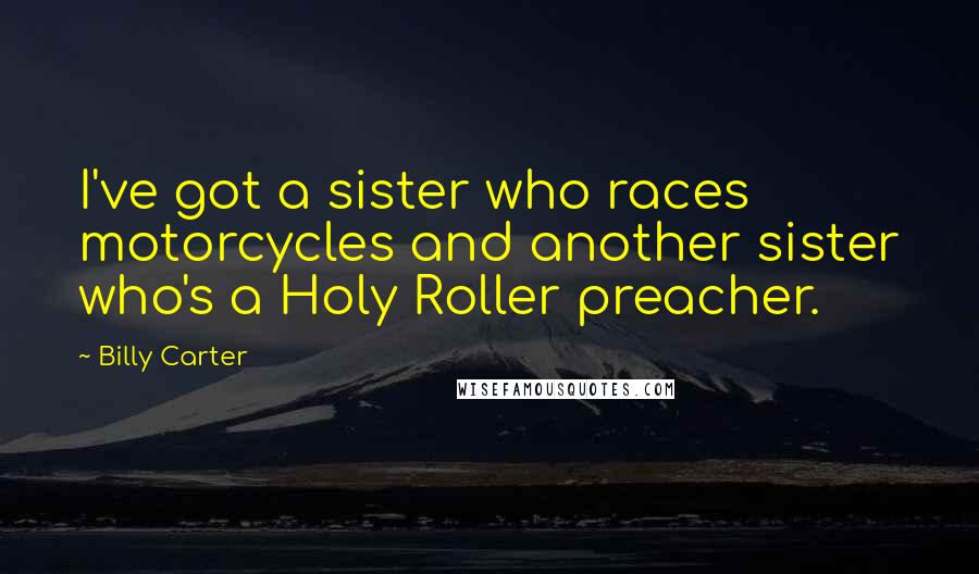 Billy Carter Quotes: I've got a sister who races motorcycles and another sister who's a Holy Roller preacher.