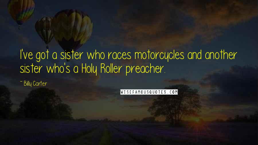 Billy Carter Quotes: I've got a sister who races motorcycles and another sister who's a Holy Roller preacher.