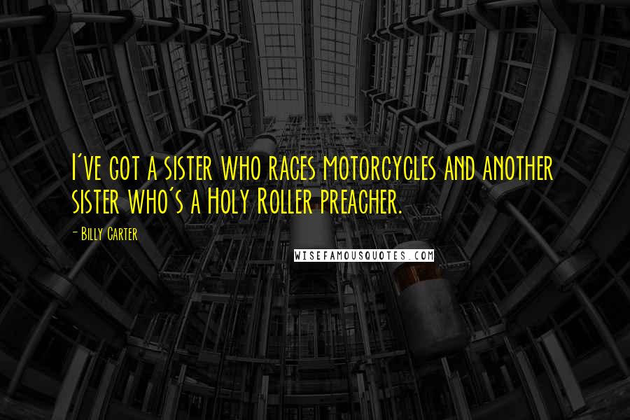 Billy Carter Quotes: I've got a sister who races motorcycles and another sister who's a Holy Roller preacher.