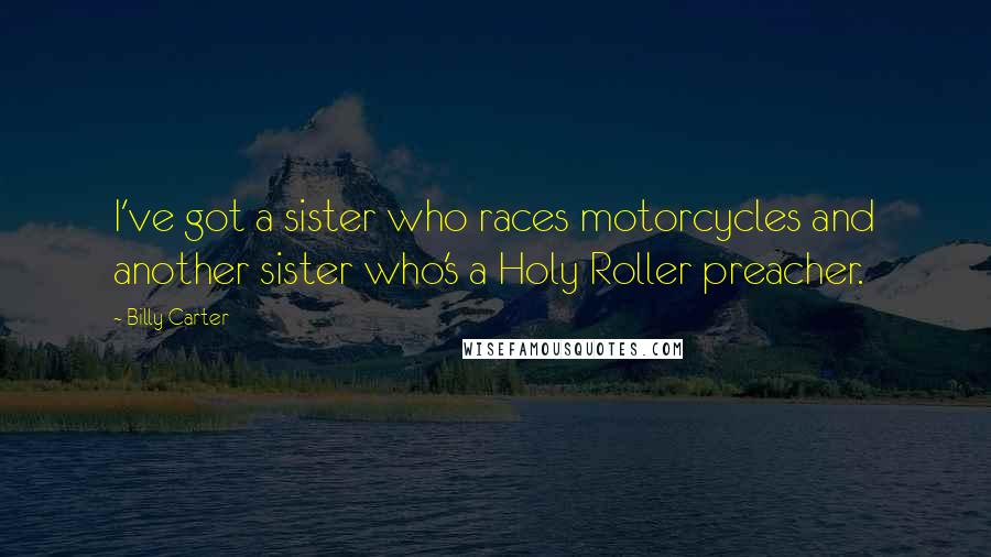 Billy Carter Quotes: I've got a sister who races motorcycles and another sister who's a Holy Roller preacher.