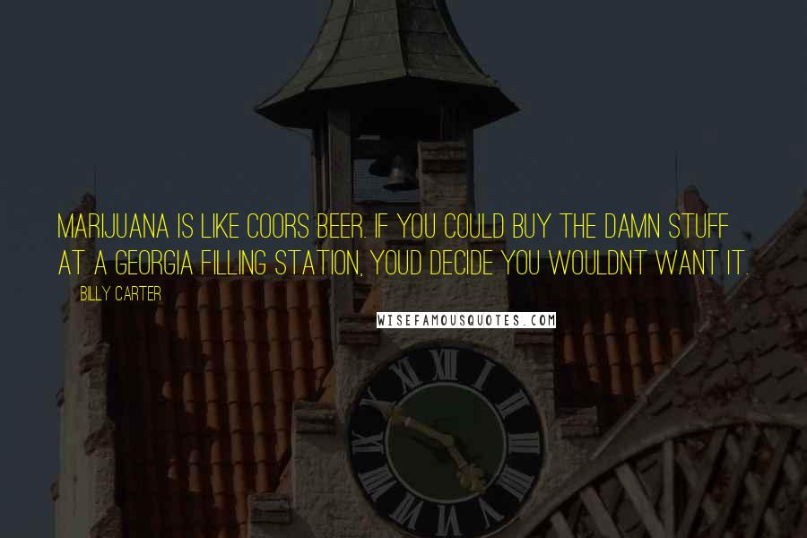 Billy Carter Quotes: Marijuana is like Coors beer. If you could buy the damn stuff at a Georgia filling station, youd decide you wouldnt want it.