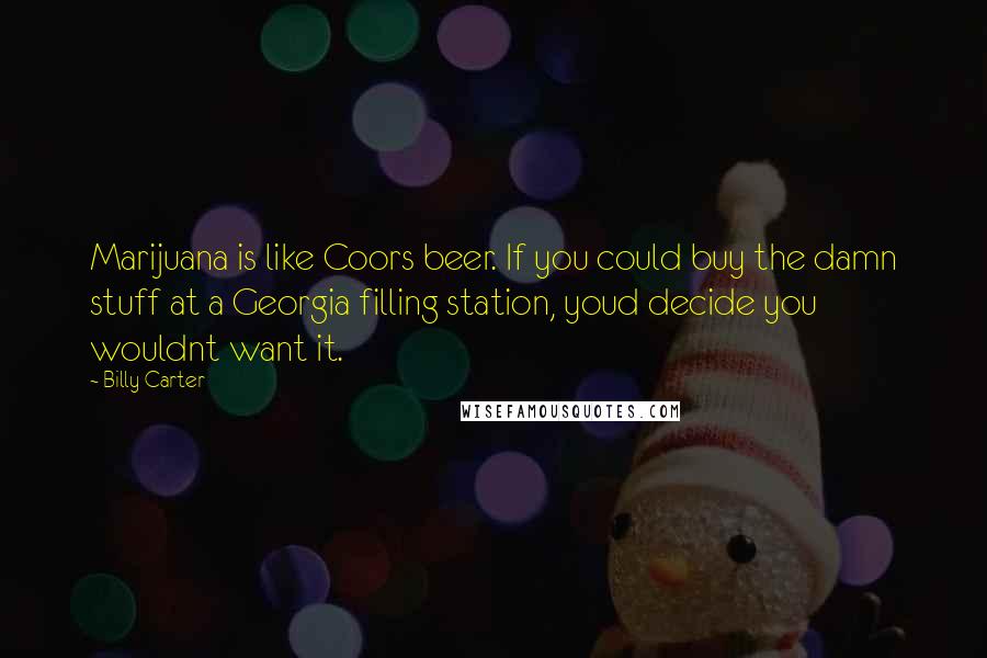 Billy Carter Quotes: Marijuana is like Coors beer. If you could buy the damn stuff at a Georgia filling station, youd decide you wouldnt want it.