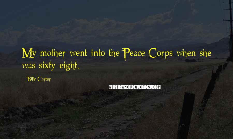 Billy Carter Quotes: My mother went into the Peace Corps when she was sixty-eight.