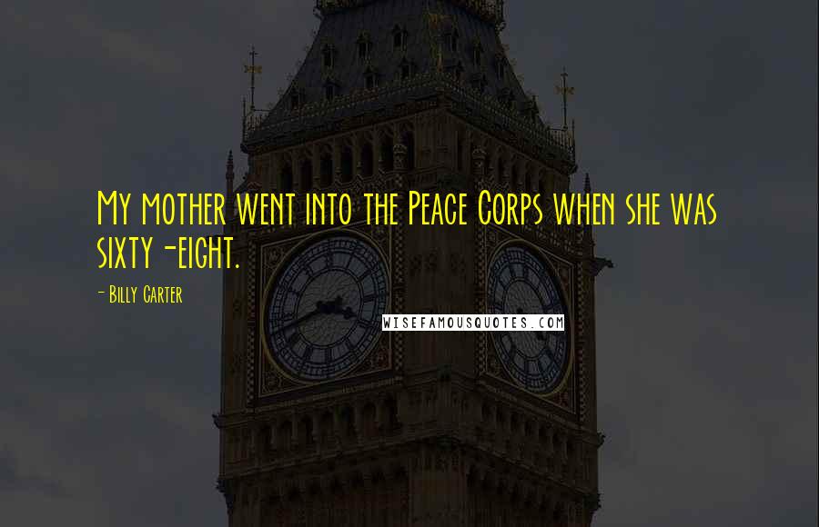 Billy Carter Quotes: My mother went into the Peace Corps when she was sixty-eight.