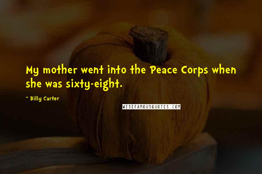 Billy Carter Quotes: My mother went into the Peace Corps when she was sixty-eight.