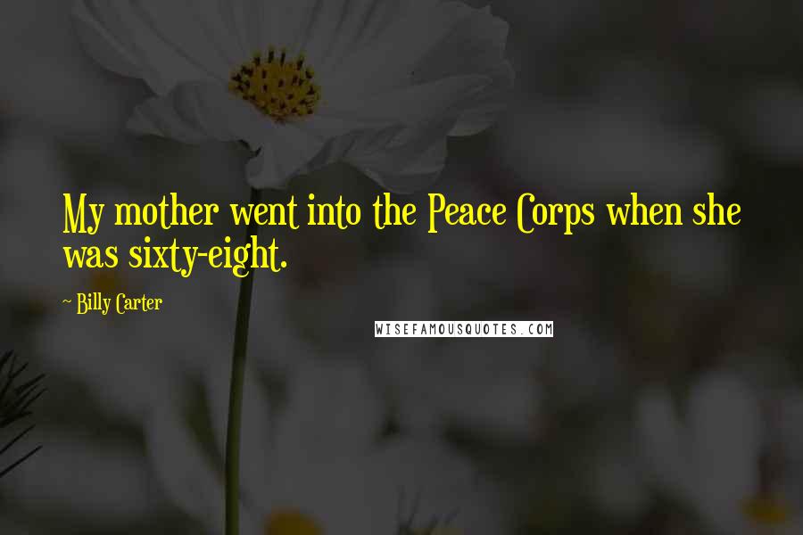 Billy Carter Quotes: My mother went into the Peace Corps when she was sixty-eight.