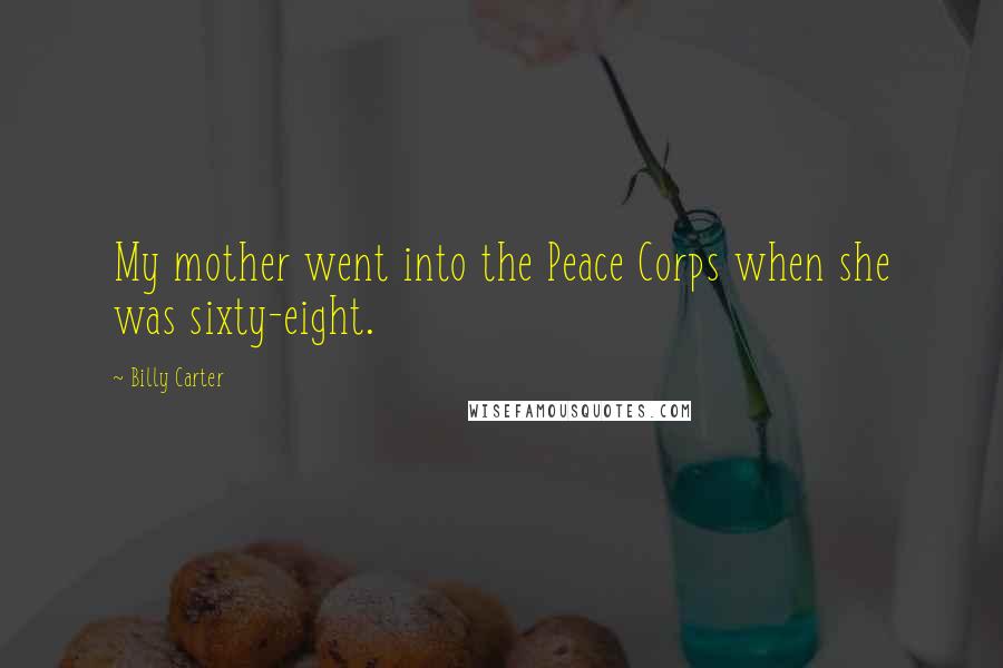 Billy Carter Quotes: My mother went into the Peace Corps when she was sixty-eight.