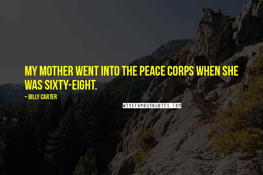 Billy Carter Quotes: My mother went into the Peace Corps when she was sixty-eight.