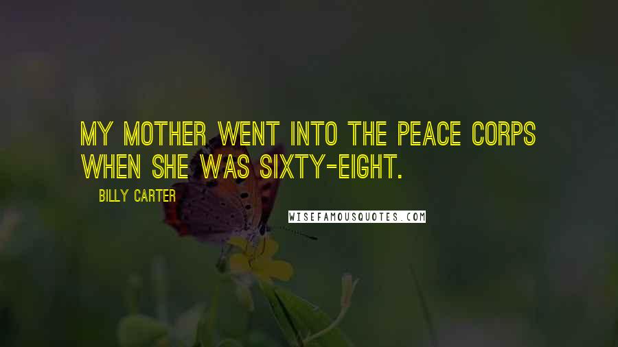 Billy Carter Quotes: My mother went into the Peace Corps when she was sixty-eight.