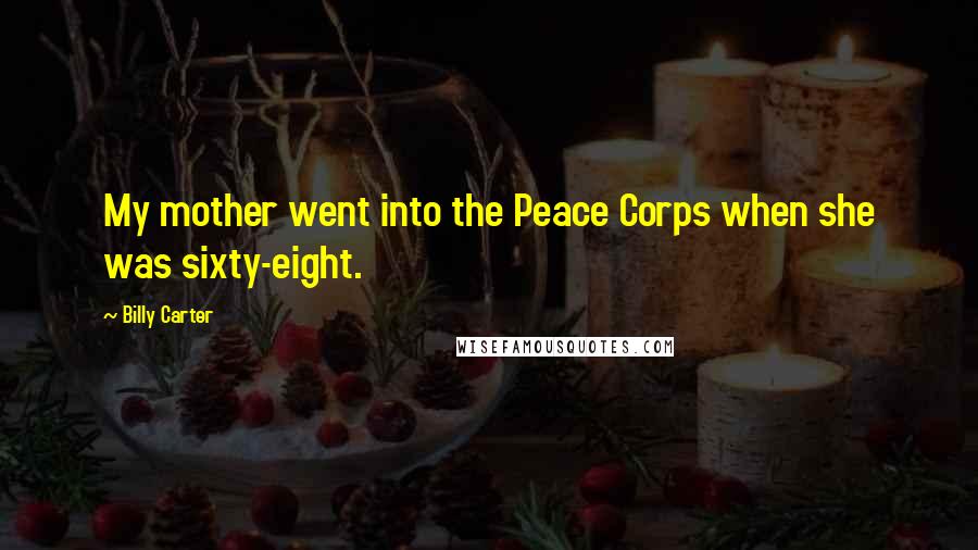 Billy Carter Quotes: My mother went into the Peace Corps when she was sixty-eight.