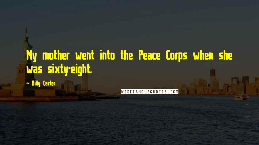 Billy Carter Quotes: My mother went into the Peace Corps when she was sixty-eight.