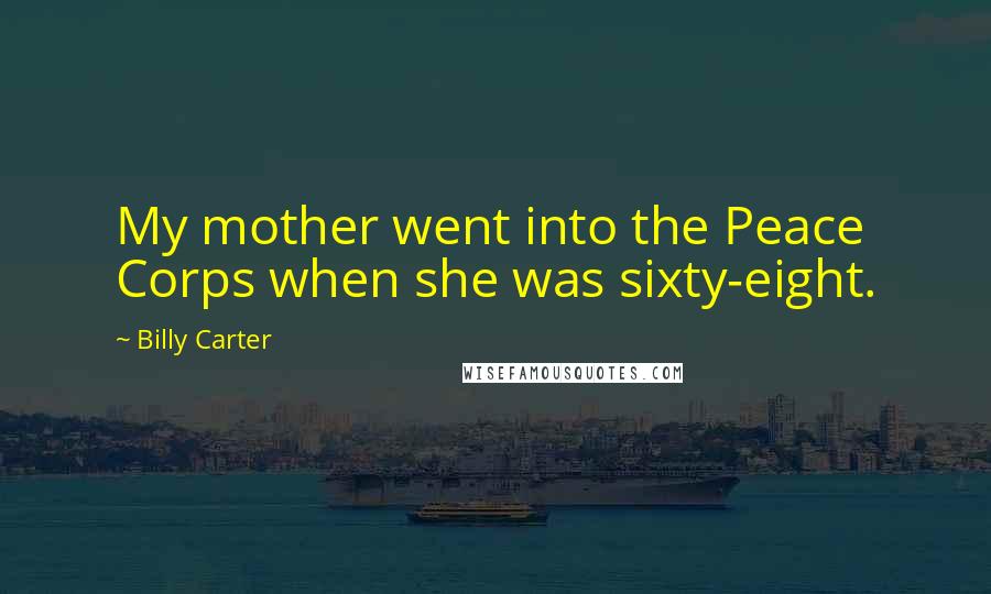 Billy Carter Quotes: My mother went into the Peace Corps when she was sixty-eight.